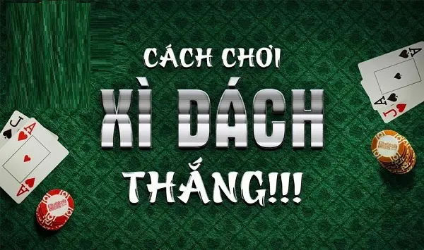 Phương pháp chơi bài Xì Dzách giúp bạn hoàn toàn tự tin