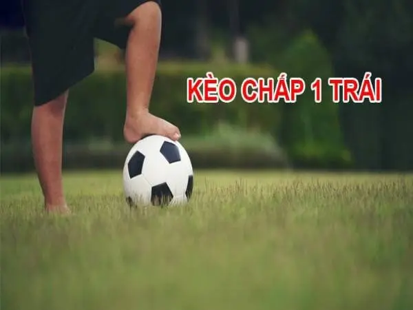 Kèo chấp 1 Hướng dẫn chiến thuật cược kèo chấp 1 trái